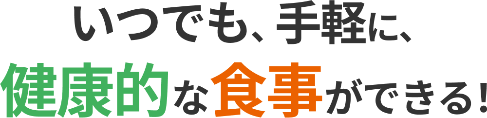 いつでも、手軽に、健康的な食事ができる！