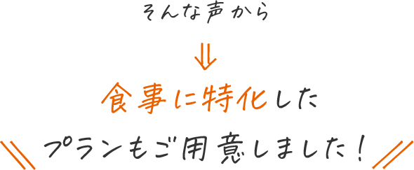 そんな声から食事に特化したプランもご用意しました！