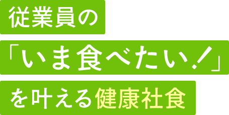 従業員の「いま食べたい！」を叶える健康社食