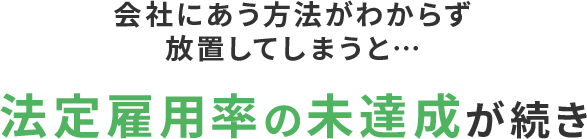 会社にあう方法がわからず放置してしまうと…法定雇用率の未達成が続き