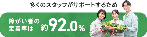 多くのスタッフがサポートするため 障がい者の定着率は約92.0％