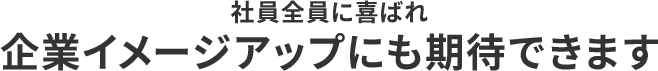 社員全員に喜ばれ企業イメージアップにも期待できます