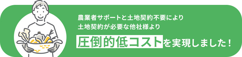 農業者のサポートにより低コストを実現しました！